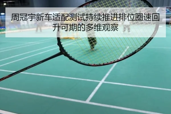 周冠宇新车适配测试持续推进排位圈速回升可期的多维观察