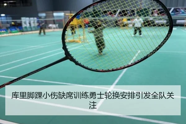 库里脚踝小伤缺席训练勇士轮换安排引发全队关注