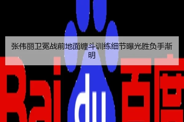 张伟丽卫冕战前地面缠斗训练细节曝光胜负手渐明