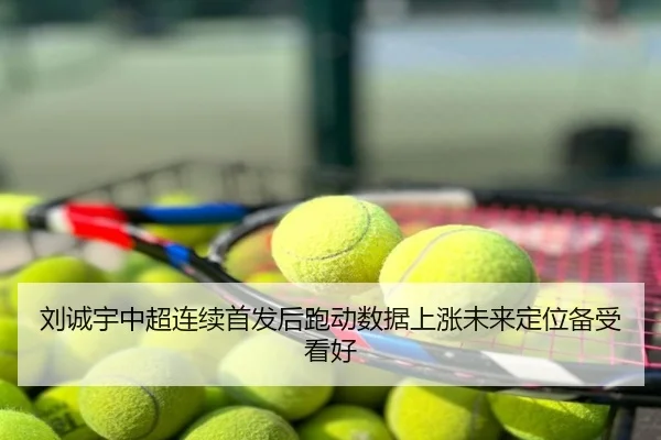 刘诚宇中超连续首发后跑动数据上涨未来定位备受看好