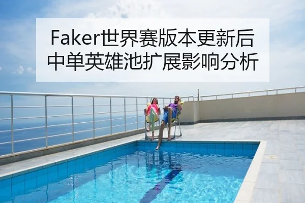 Faker世界赛版本更新后中单英雄池扩展影响分析